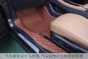 汽車腳墊買什么材質(zhì)-汽車腳墊什么材質(zhì)好搭理