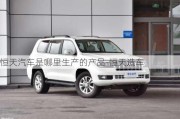 恒天汽車是哪里生產(chǎn)的產(chǎn)品-恒天造車