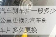 汽車剎車片一般多少公里更換?,汽車剎車片多久更換