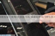 特斯拉車門使用nfc鑰匙卡嗎-特斯拉鎖車門怎么鎖 nfc