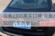 眾泰z300真實(shí)口碑,眾泰z300汽車質(zhì)量如何