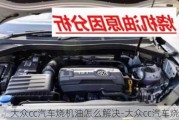 大眾cc汽車燒機(jī)油怎么解決-大眾cc汽車燒機(jī)油