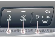 奧迪a6l大燈高度調(diào)節(jié)開關(guān)在哪_奧迪a6l大燈高度調(diào)節(jié)