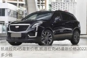 凱迪拉克xt5最新價格,凱迪拉克xt5最新價格2022款多少錢