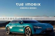 小米汽車誰生產(chǎn)-小米最新車型