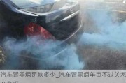 汽車冒黑煙罰款多少_汽車冒黑煙年審不過(guò)關(guān)怎么辦呀