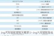 lng汽車續(xù)航里程大概多少-lng汽車續(xù)航里程大概多少米