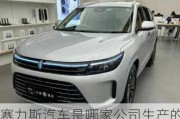 賽力斯汽車是哪家公司生產(chǎn)的車-賽力斯是哪個汽車廠生產(chǎn)的