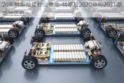 20年特斯拉是什么電池-特斯拉2020款和2021款電池區(qū)別