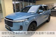 理想汽車是誰的品牌_理想汽車是哪個品牌旗下的產(chǎn)品啊