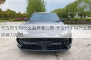 華為汽車叫什么品牌賽力斯-華為汽車叫什么品牌賽力斯的