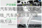 汽車消毒除臭一次多少錢_汽車殺菌除臭劑使用方法