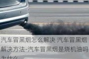 汽車冒黑煙怎么解決 汽車冒黑煙解決方法-汽車冒黑煙是燒機(jī)油嗎為什么