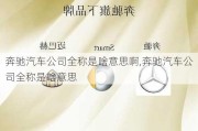 奔馳汽車公司全稱是啥意思啊,奔馳汽車公司全稱是啥意思