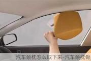 汽車頸枕怎么取下來-汽車頸枕骨頭枕