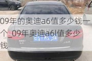 09年的奧迪a6值多少錢(qián)一個(gè)_09年奧迪a6l值多少錢(qián)