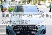 奧迪q3為什么漲價了,奧迪q3為什么銷量差?