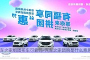 汽車之家組團買車可靠嗎-汽車之家團購是什么意思啊