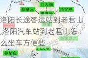 洛陽長途客運站到老君山,洛陽汽車站到老君山怎么坐車方便些