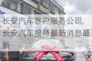 長安汽車客戶服務(wù)公司,長安汽車接待最新消息最新