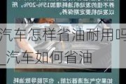 汽車怎樣省油耐用嗎_汽車如何省油