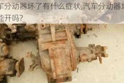 汽車分動器壞了有什么癥狀,汽車分動器壞了還能開嗎?