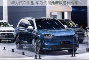 華為汽車車型,華為汽車最新款是什么車