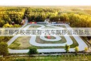 汽車漂移學(xué)校哪里有-汽車飄移運動基地