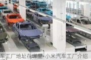 小米汽車工廠地址在哪里-小米汽車工廠介紹