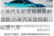 小米汽車新聞報(bào)道最新消息,小米汽車官網(wǎng)新能源汽車