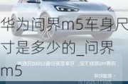 華為問界m5車身尺寸是多少的_問界 m5