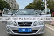 廈門車輛上牌需要多長(zhǎng)時(shí)間,廈門汽車上牌新規(guī)