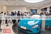 小米汽車什么時(shí)候銷售_小米汽車什么時(shí)候銷售的