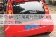 比亞迪fo汽車尾翼,比亞迪fo加尾翼能過年檢嗎