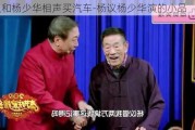 楊議和楊少華相聲買汽車-楊議楊少華演的小品