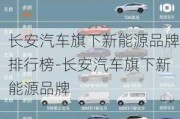 長安汽車旗下新能源品牌排行榜-長安汽車旗下新能源品牌