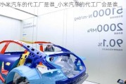 小米汽車的代工廠是誰_小米汽車的代工廠會是誰