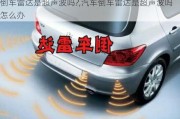 倒車?yán)走_(dá)是超聲波嗎?,汽車倒車?yán)走_(dá)是超聲波嗎怎么辦