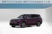 理想汽車可以加油嗎-理想汽車加油能跑多少公里