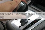 汽車換擋抖動(dòng)是什么原因?qū)е碌?汽車換擋抖動(dòng)是什么原因