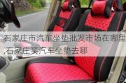 石家莊市汽車坐墊批發(fā)市場在哪里,石家莊買汽車坐墊去哪