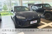 問界汽車是哪個公司的品牌旗下-問界m5最新消息