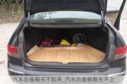 汽車后備箱關(guān)不起來_汽車后備箱箱關(guān)不上