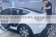 特斯拉汽車玻璃不用貼膜嗎_特斯拉玻璃膜可以不貼嗎