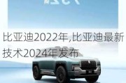 比亞迪2022年,比亞迪最新技術(shù)2024年發(fā)布