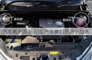 汽車(chē)氟利昂怎么加,汽車(chē)氟利昂怎么加水