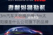 3m汽車太陽膜品牌-3m太陽膜是什么公司旗下的品牌