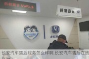 長安汽車售后服務(wù)怎么樣啊,長安汽車售后在線咨詢