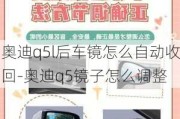 奧迪q5l后車鏡怎么自動收回-奧迪q5鏡子怎么調(diào)整