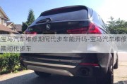 寶馬汽車維修期間代步車能開嗎-寶馬汽車維修期間代步車